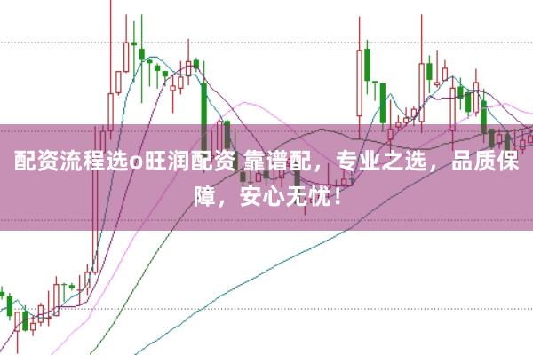 配资流程选o旺润配资 靠谱配,专业之选,品质保障,安心无忧!
