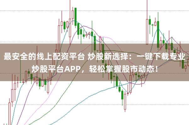 最安全的线上配资平台 炒股新选择:一键下载专业炒股平台APP,轻松掌握股市动态!