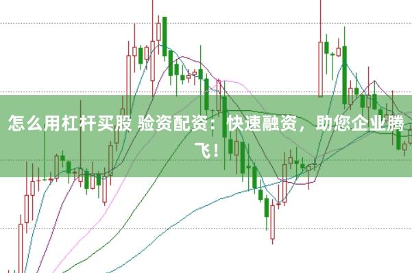 怎么用杠杆买股 验资配资：快速融资，助您企业腾飞！