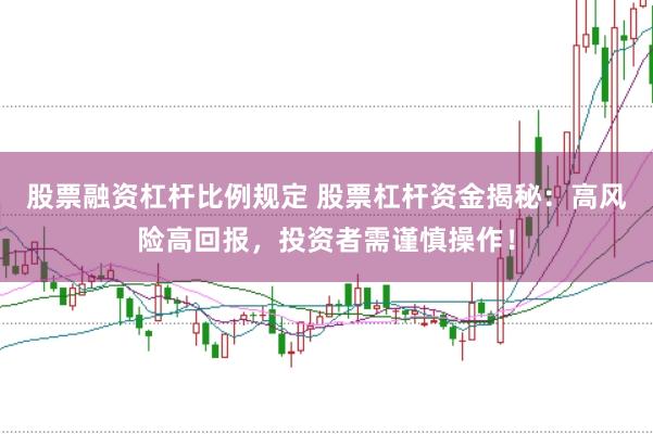 股票融资杠杆比例规定 股票杠杆资金揭秘:高风险高回报,投资者需谨慎操作!