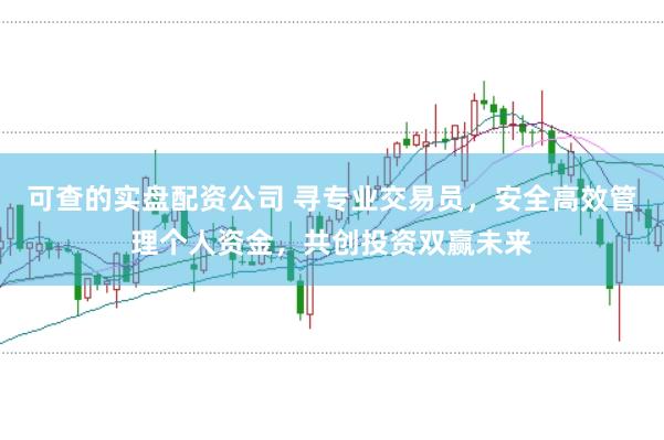 可查的实盘配资公司 寻专业交易员，安全高效管理个人资金，共创投资双赢未来