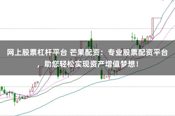 网上股票杠杆平台 芒果配资：专业股票配资平台，助您轻松实现资产增值梦想！