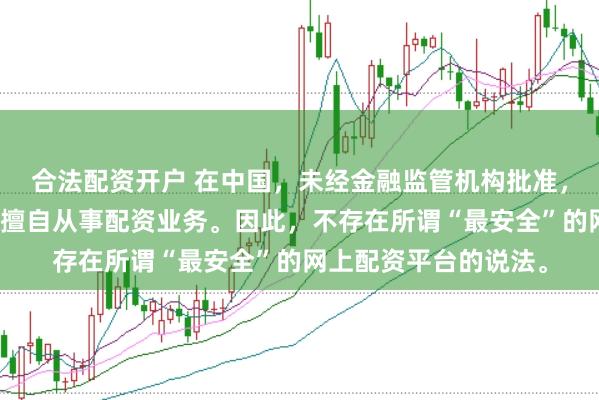 合法配资开户 在中国，未经金融监管机构批准，任何单位或个人不得擅自从事配资业务。因此，不存在所谓“最安全”的网上配资平台的说法。