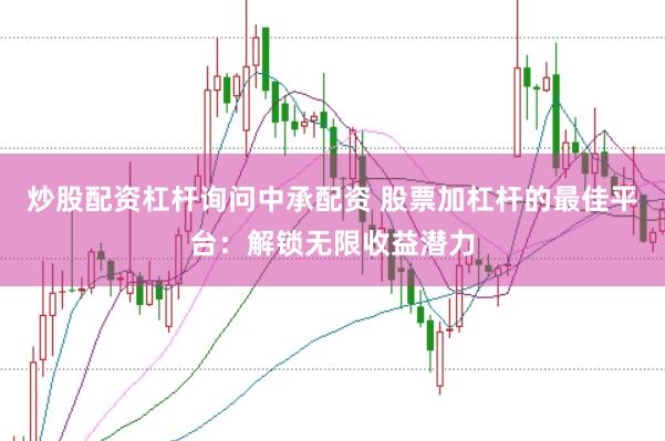 炒股配资杠杆询问中承配资 股票加杠杆的最佳平台:解锁无限收益潜力