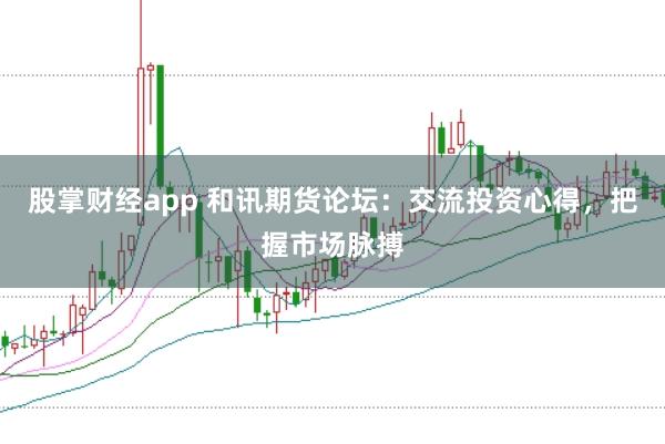 股掌财经app 和讯期货论坛：交流投资心得，把握市场脉搏