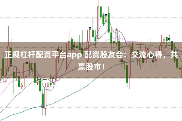 正规杠杆配资平台app 配资股友会:交流心得,共赢股市!