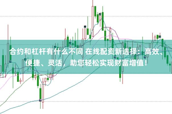 合约和杠杆有什么不同 在线配资新选择:高效、便捷、灵活,助您轻松实现财富增值!