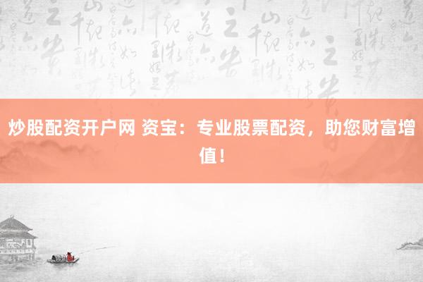 炒股配资开户网 资宝：专业股票配资，助您财富增值！