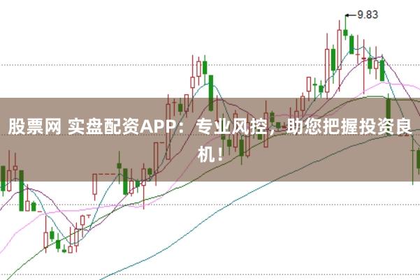 股票网 实盘配资APP:专业风控,助您把握投资良机!