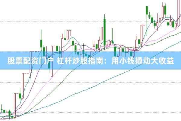 股票配资门户 杠杆炒股指南:用小钱撬动大收益