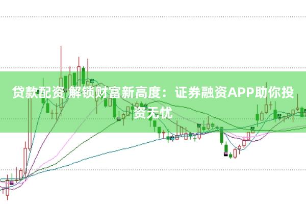 贷款配资 解锁财富新高度:证券融资APP助你投资无忧