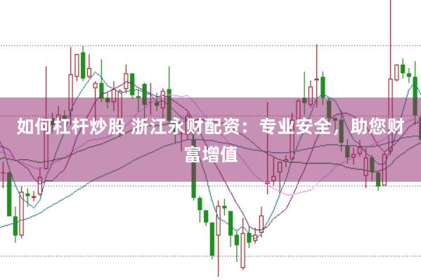 如何杠杆炒股 浙江永财配资:专业安全,助您财富增值