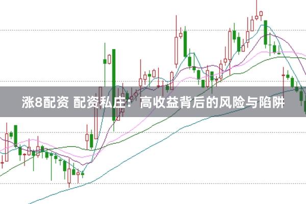 涨8配资 配资私庄:高收益背后的风险与陷阱