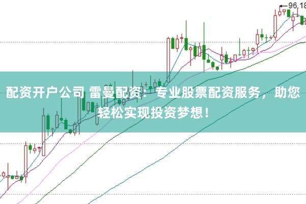 配资开户公司 雷曼配资:专业股票配资服务,助您轻松实现投资梦想!