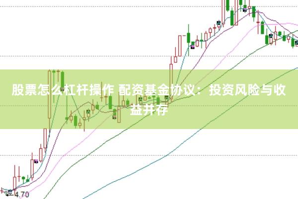 股票怎么杠杆操作 配资基金协议:投资风险与收益并存