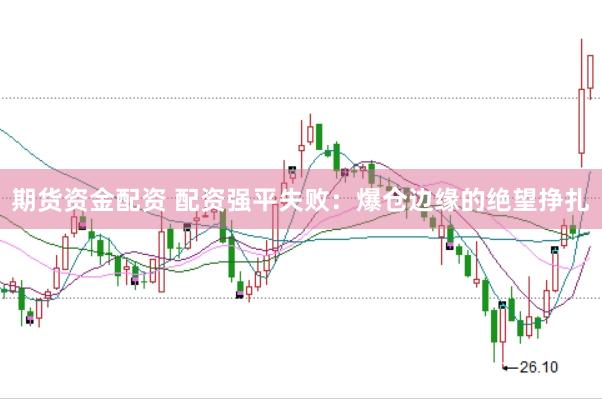 期货资金配资 配资强平失败:爆仓边缘的绝望挣扎