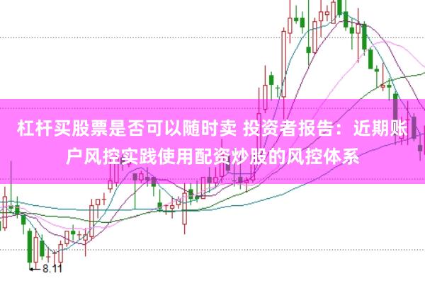 杠杆买股票是否可以随时卖 投资者报告:近期账户风控实践使用配资炒股的风控体系