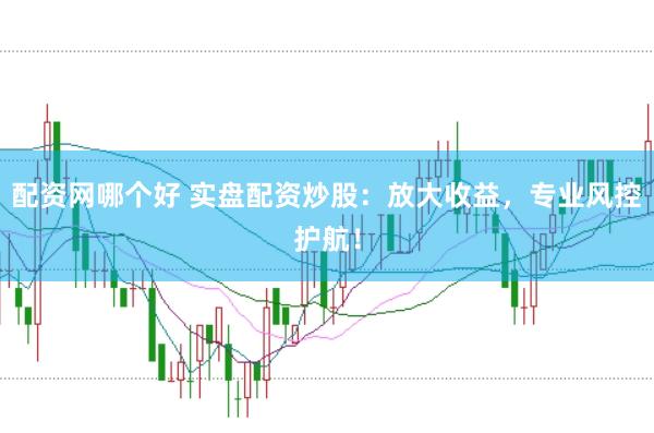 配资网哪个好 实盘配资炒股:放大收益,专业风控护航!