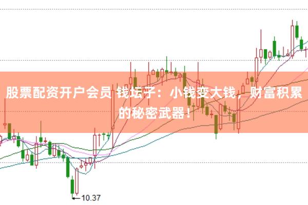 股票配资开户会员 钱坛子：小钱变大钱，财富积累的秘密武器！