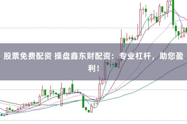 股票免费配资 操盘鑫东财配资:专业杠杆,助您盈利!