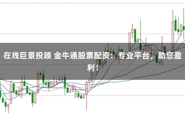 在线巨景投顾 金牛通股票配资:专业平台,助您盈利!