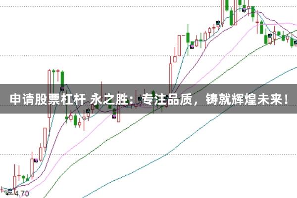 申请股票杠杆 永之胜：专注品质，铸就辉煌未来！