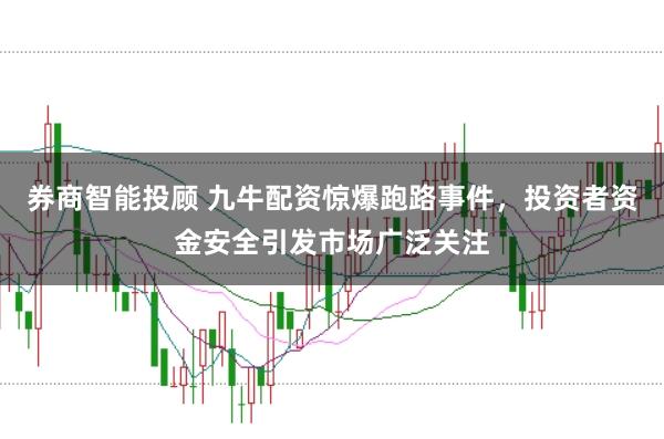 券商智能投顾 九牛配资惊爆跑路事件，投资者资金安全引发市场广泛关注