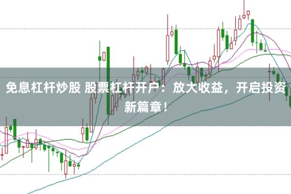 免息杠杆炒股 股票杠杆开户:放大收益,开启投资新篇章!