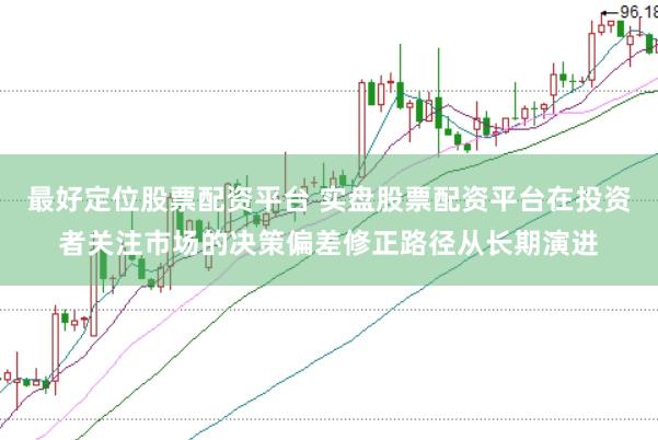 最好定位股票配资平台 实盘股票配资平台在投资者关注市场的决策偏差修正路径从长期演进