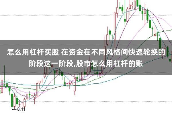 怎么用杠杆买股 在资金在不同风格间快速轮换的阶段这一阶段,股市怎么用杠杆的账