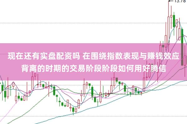 现在还有实盘配资吗 在围绕指数表现与赚钱效应背离的时期的交易阶段阶段如何用好腾信